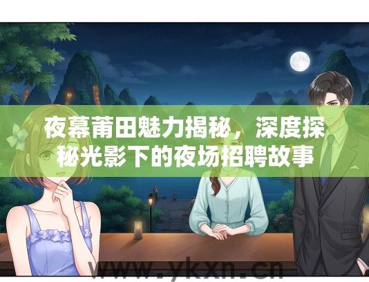 夜幕莆田魅力揭秘，深度探秘光影下的夜场招聘故事