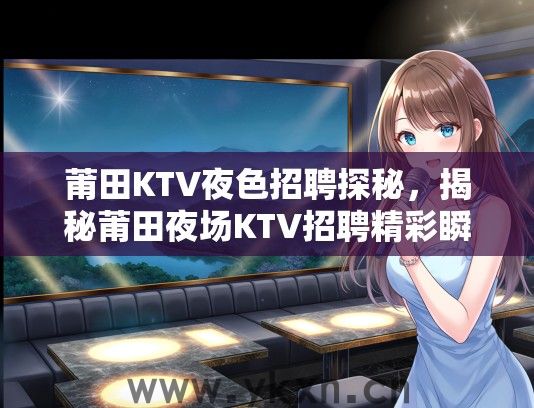 莆田KTV夜色招聘探秘，揭秘莆田夜场KTV招聘精彩瞬间