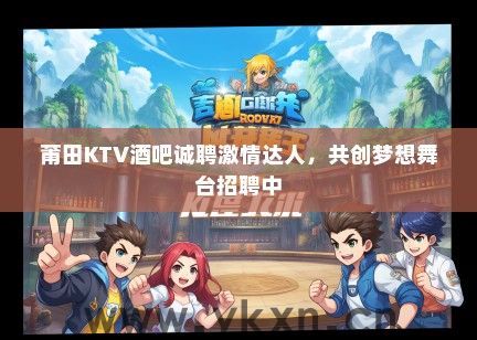 莆田KTV酒吧诚聘激情达人，共创梦想舞台招聘中