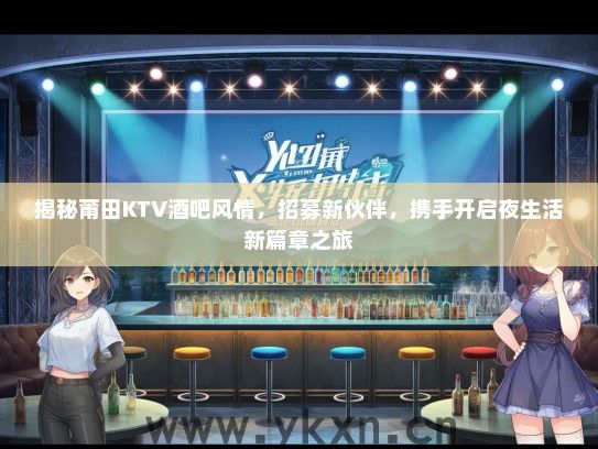 揭秘莆田KTV酒吧风情，招募新伙伴，携手开启夜生活新篇章之旅