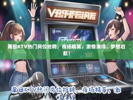 莆田KTV热门岗位抢聘，夜场精英，激情演绎，梦想启航！