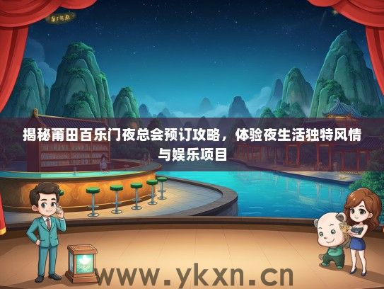揭秘莆田百乐门夜总会预订攻略，体验夜生活独特风情与娱乐项目