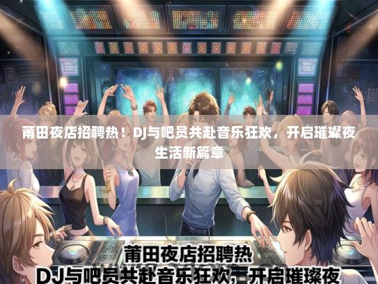 莆田夜店招聘热！DJ与吧员共赴音乐狂欢，开启璀璨夜生活新篇章