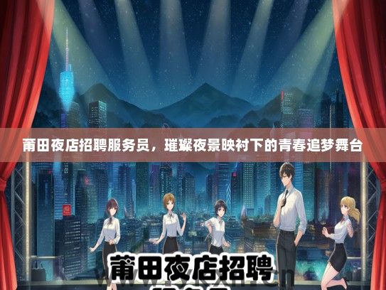 莆田夜店招聘服务员，璀璨夜景映衬下的青春追梦舞台