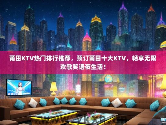 莆田KTV热门排行推荐，预订莆田十大KTV，畅享无限欢歌笑语夜生活！