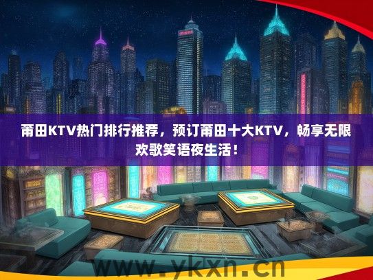 莆田KTV热门排行推荐，预订莆田十大KTV，畅享无限欢歌笑语夜生活！